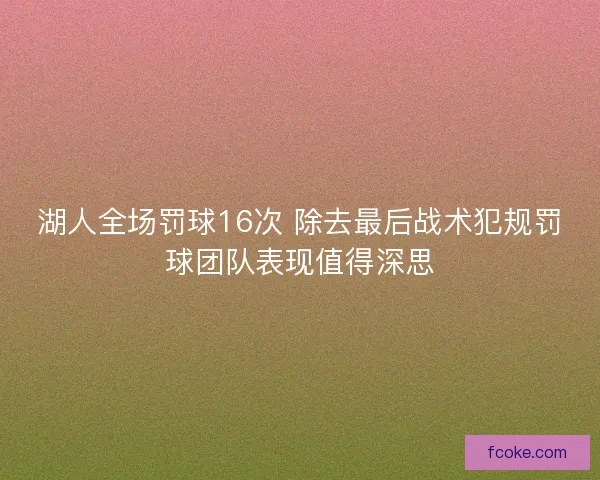 湖人全场罚球16次 除去最后战术犯规罚球团队表现值得深思