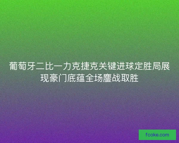 葡萄牙二比一力克捷克关键进球定胜局展现豪门底蕴全场鏖战取胜 葡萄牙二比一力克捷克关键进球定胜局展现豪门底蕴全场鏖战取胜