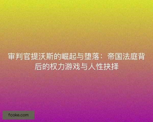 审判官提沃斯的崛起与堕落:帝国法庭背后的权力游戏与人性抉择 审判官提沃斯的崛起与堕落:帝国法庭背后的权力游戏与人性抉择