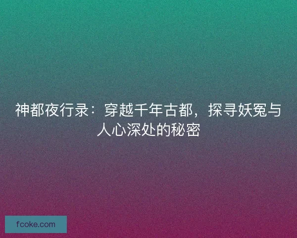 神都夜行录：穿越千年古都，探寻妖冤与人心深处的秘密
