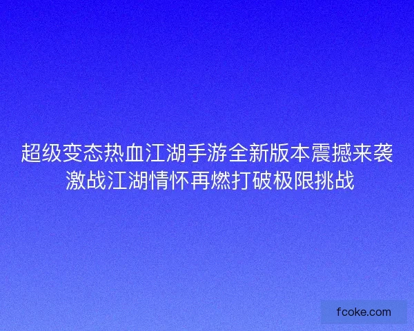 超级变态热血江湖手游全新版本震撼来袭 激战江湖情怀再燃打破极限挑战 超级变态热血江湖手游全新版本震撼来袭 激战江湖情怀再燃打破极限挑战