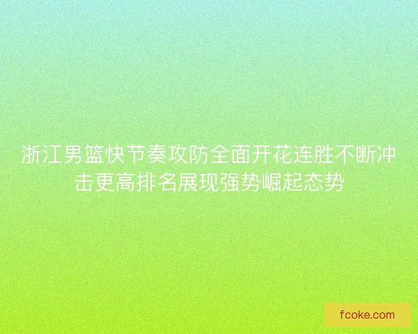 浙江男篮快节奏攻防全面开花连胜不断冲击更高排名展现强势崛起态势