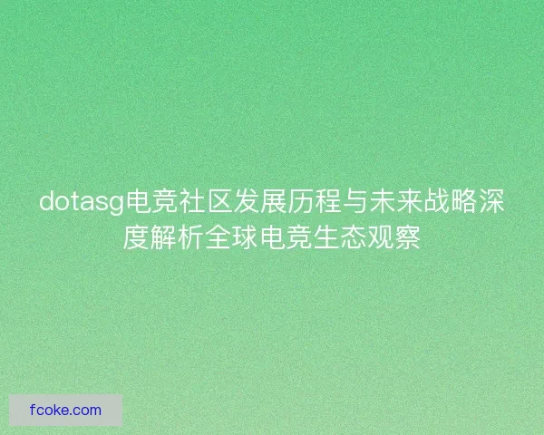 dotasg电竞社区发展历程与未来战略深度解析全球电竞生态观察
