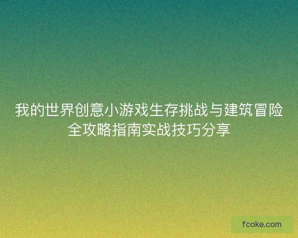 我的世界创意小游戏生存挑战与建筑冒险全攻略指南实战技巧分享 我的世界创意小游戏生存挑战与建筑冒险全攻略指南实战技巧分享