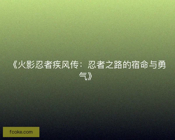 《火影忍者疾风传:忍者之路的宿命与勇气》 《火影忍者疾风传:忍者之路的宿命与勇气》