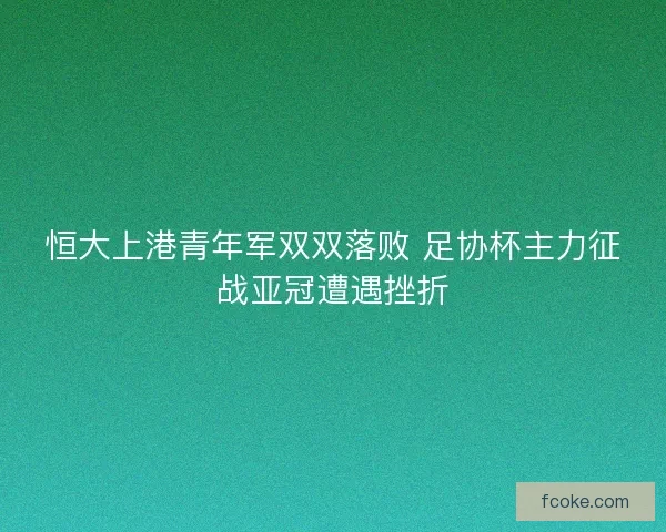 恒大上港青年军双双落败 足协杯主力征战亚冠遭遇挫折