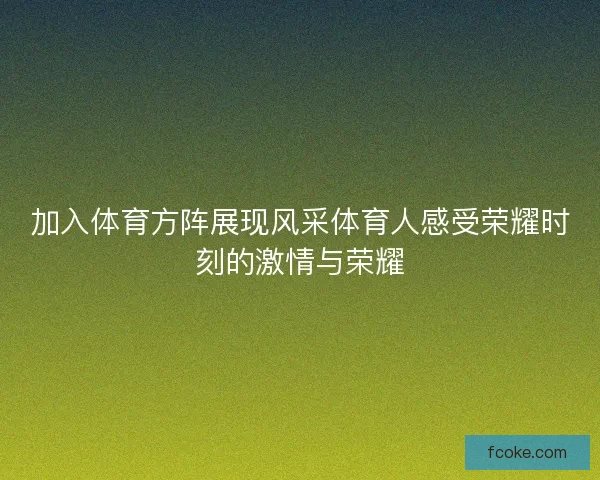 加入体育方阵展现风采体育人感受荣耀时刻的激情与荣耀